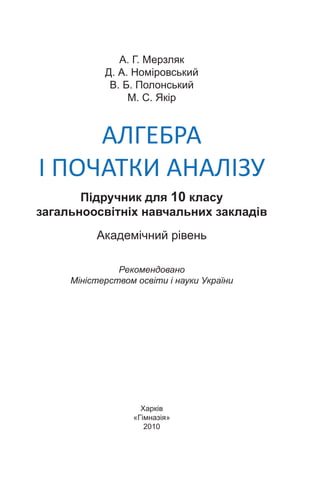 А. Г. Мерзляк
Д. А. Номіровський
В. Б. Полонський
М. С. Якір
АЛГЕБРА
І початки Аналізу
Підручник для 10 класу
загальноосвітніх навчальних закладів
Академічний рівень
Рекомендовано
Міністерством освіти і науки України
Харків
«Гімназія»
2010
 