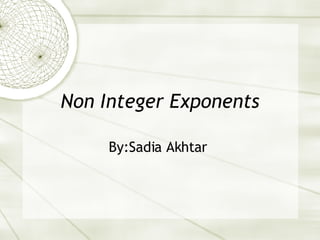 Non Integer Exponents By:Sadia Akhtar  