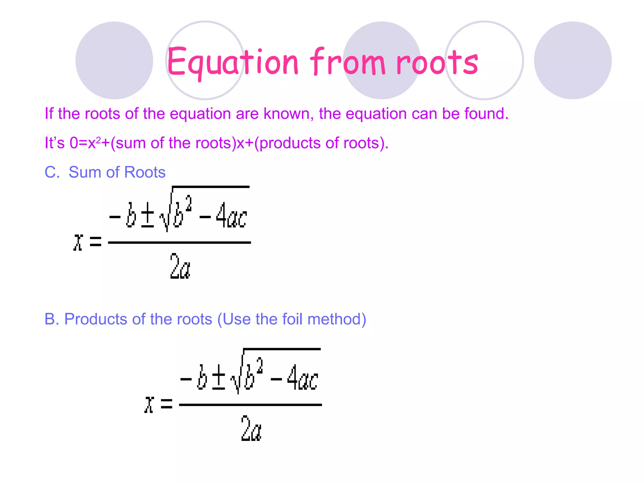 Equation from roots If the roots of the equation are known, the equation can be found.  It’s 0=x 2 +(sum of the roots)x+(products of roots). Sum of Roots B. Products of the roots (Use the foil method) 