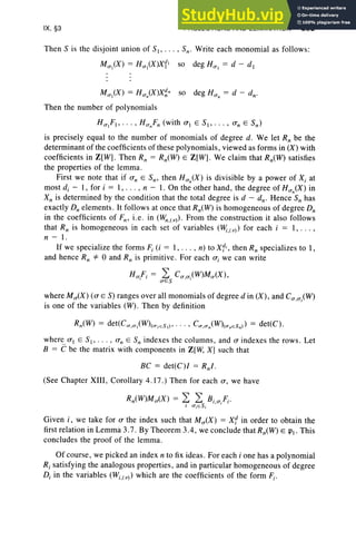 IX, §3 PROJECTIONS AND ELIMINATION 395
Then 5 is the disjoint union of 51> . .. , 5n- Write each monomial as follows:
MCT1
(X ) = HCT1
(X )X11
so deg HCT1 = d - d,
MCTI(X ) = HCTn(X)X~n so deg HCTn = d - d.;
Then the number of polynomials
HCT1F1, · · · , HCTnFn (with 0' E 5 , . . . , O'n E 5n)
is precisely equal to the numb er of monomials of degree d. We let R; be the
determinant of the coefficients of these polynomials, viewed as form s in (X) with
coefficients in Z[W). Then R; = Rn(W) E Z[W). We claim that Rn(W) satisfies
the properties of the lemma.
First we note that if O'n E 5n, then HCTn(X) is divisible by a power of Xi at
most d, - I, for i = I, . . . , n - I. On the other hand, the degree of HCTn(X) in
Xn is determined by the condition that the total degree is d - d.; Hence S; has
exactly D; elements. It follows at once that Rn(W) is homogeneous of degree D;
in the coefficients of Fn, i.e. in (W
n.(V))' From the construction it also follows
that R; is homogeneous in each set of variables (l¥;,(V)) for each i = I, ... ,
n - 1.
If we specialize the form s F, (i = I, . . . , n) to Xii, then R; specializes to I ,
and hence R; *- 0 and R; is primitive. For each o, we can write
where MCT(X ) ( 0' E 5) ranges over all monomials of degree d in (X) , and CCT.CTi(W)
is one of the variables (W) . Then by definition
where 0' E 5 I ' . .. , O'n E 5" indexes the columns, and 0' indexes the rows. Let
B = C be the matri x with components in Z[W, X) such that
BC = det(C)1 = Rnl .
(See Chapter XIII , Corollary 4.17 .) Then for each 0', we have
Given i, we take for 0' the index such that MCT(X) = xi in order to obtain the
first relation in Lemma 3.7 . By Theorem 3.4, we conclude that R,,(W) E Pl' Thi s
concludes the proof of the lemma.
Of course , we picked an index n to fix ideas. For each i one has a polynomial
R, sati sfying the analogous prop erties, and in particular homogeneous of degree
D, in the variables (Wi,(v) ) which are the coefficients of the form F;.
 