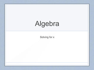 Algebra
 Solving for x
 