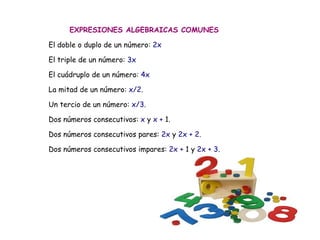EXPRESIONES ALGEBRAICAS COMUNES  El doble o duplo de un número:  2x El triple de un número:  3x  El cuádruplo de un número:  4x   La mitad de un número:  x/2 . Un tercio de un número:  x/3 .  Dos números consecutivos:  x  y  x +  1.  Dos números consecutivos pares:  2x  y  2x + 2 .  Dos números consecutivos impares:  2x +  1 y  2x + 3 . 