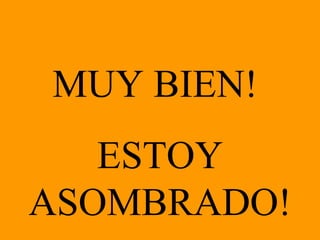 MUY BIEN!  ESTOY ASOMBRADO! 