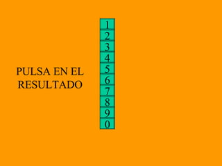 3 4 5 6 2 7 1 8 9 0 PULSA EN EL RESULTADO 8 4 