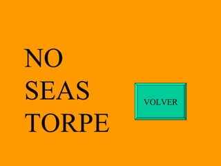 NO SEAS TORPE VOLVER 