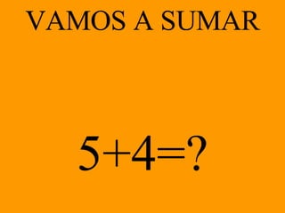 VAMOS A SUMAR 5+4 =? 