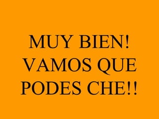 MUY BIEN! VAMOS QUE PODES CHE!! 