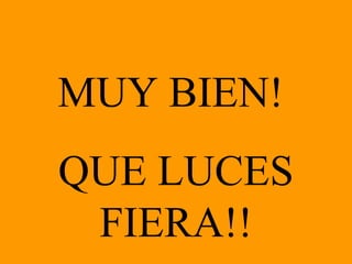 MUY BIEN!  QUE LUCES FIERA!! 