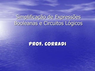 Simplificação de Expressões
Booleanas e Circuitos Lógicos


      Prof. Corradi
 