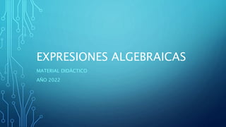 EXPRESIONES ALGEBRAICAS
MATERIAL DIDÁCTICO
AÑO 2022
 