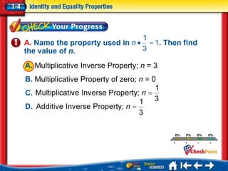 A. Name the property used in                . Then find
the value of n.
A. Multiplicative Inverse Property; n = 3
B. Multiplicative Property of zero; n = 0
C.
D.
                     A.   A
                     B.   B
                                                   0%   0%   0%   0%
                     C.   C




                                                        B




                                                             C




                                                                  D
                                               A
                     D.   D
 