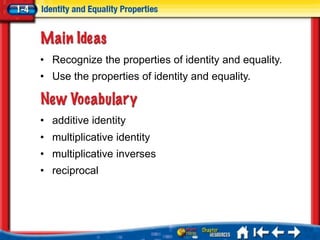 • Recognize the properties of identity and equality.
• Use the properties of identity and equality.



• additive identity
• multiplicative identity
• multiplicative inverses
• reciprocal
 