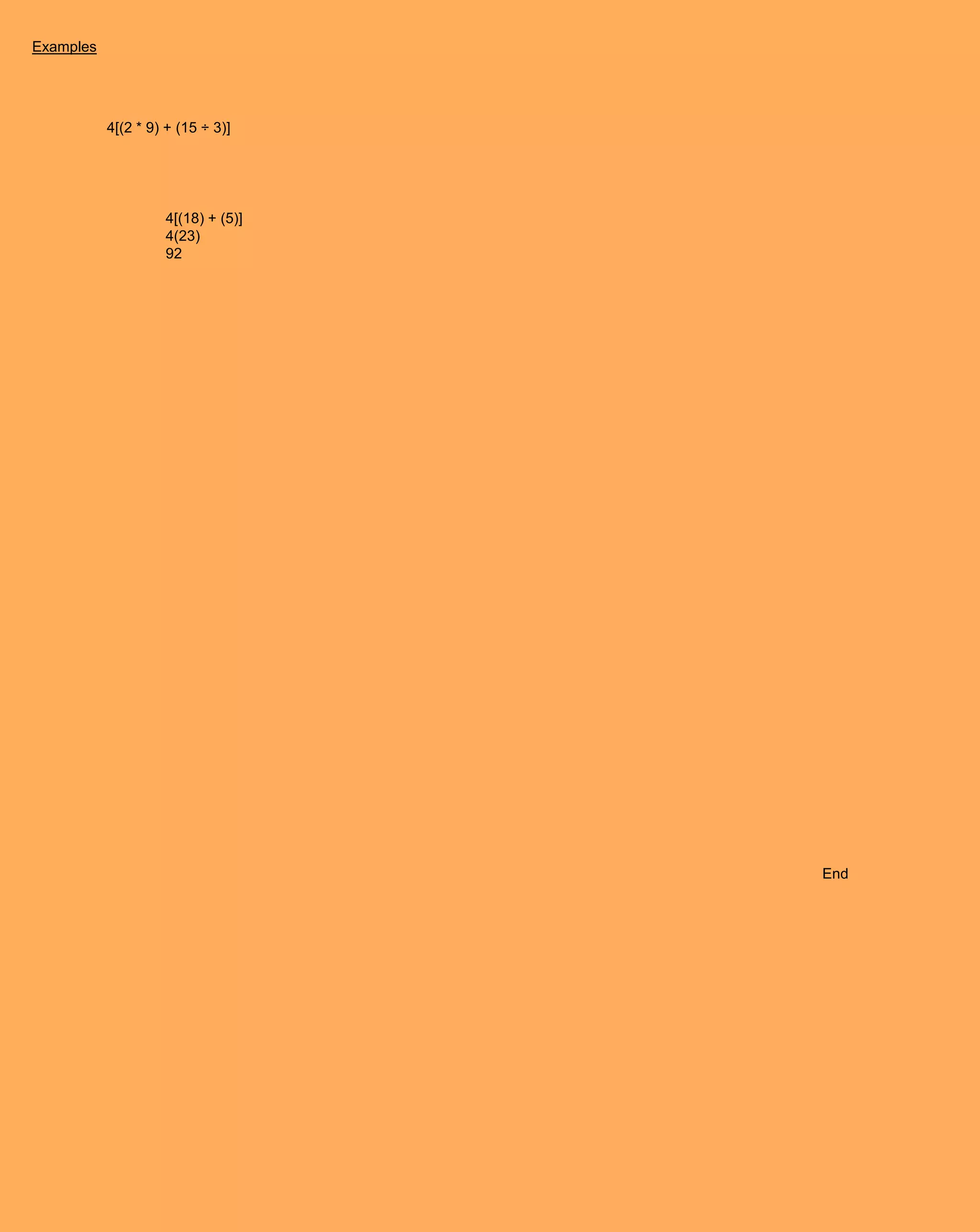 Examples




           4[(2 * 9) + (15 ÷ 3)]




                    4[(18) + (5)]
                    4(23)
                    92




                                    End
 