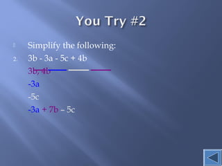  Simplify the following: 
2. 3b - 3a - 5c + 4b 
3b, 4b 
-3a 
-5c 
-3a + 7b – 5c 
 