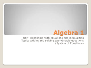 Algebra 1
Unit: Reasoning with equations and inequalities
Topic: writing and solving two variable equations
(System of Equations)
 
