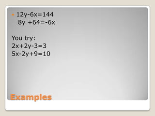 Examples
 12y-6x=144
8y +64=-6x
You try:
2x+2y-3=3
5x-2y+9=10
 