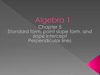 Algebra 1 Chapter 5 Standard form, point slope form, and slope intercept Perpendicular lines 