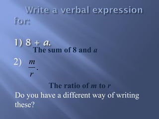 The sum of 8 and a 
The ratio of m to r 
2) 
m 
r 
. 
Do you have a different way of writing 
these? 
 