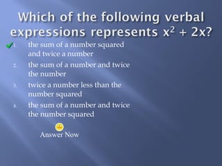 1. the sum of a number squared 
and twice a number 
2. the sum of a number and twice 
the number 
3. twice a number less than the 
number squared 
4. the sum of a number and twice 
the number squared 
Answer Now 
 