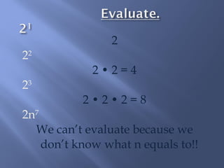 2 
22 
2 • 2 = 4 
23 
2 • 2 • 2 = 8 
2n7 
We can’t evaluate because we 
don’t know what n equals to!! 
 