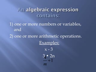 1) one or more numbers or variables, 
and 
2) one or more arithmetic operations. 
Examples: 
x - 3 
34 • 2n + 
1 
m 
 