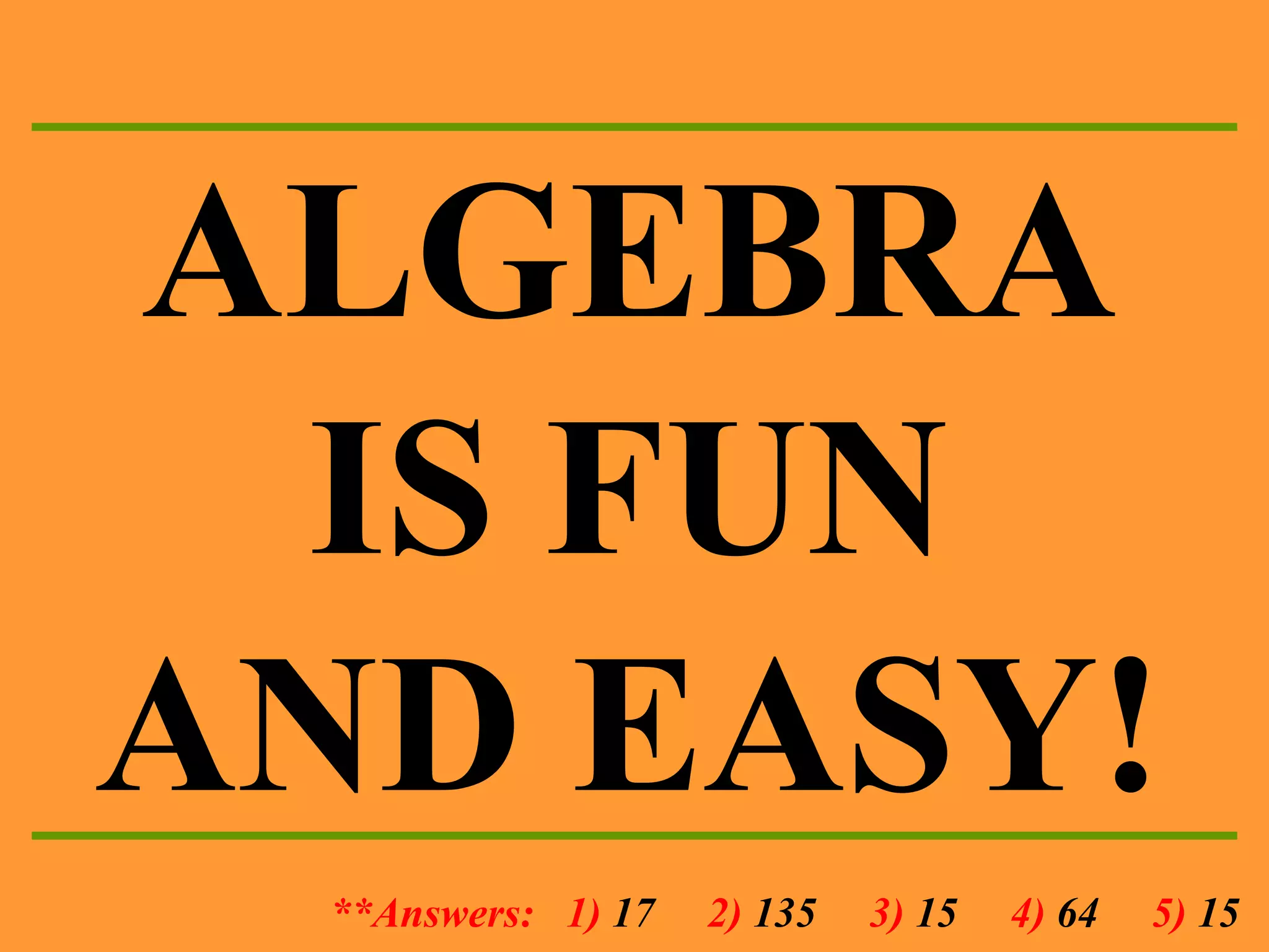 ALGEBRA IS FUN AND EASY! **Answers:  1)  17   2)  135   3)  15   4)  64  5)  15 