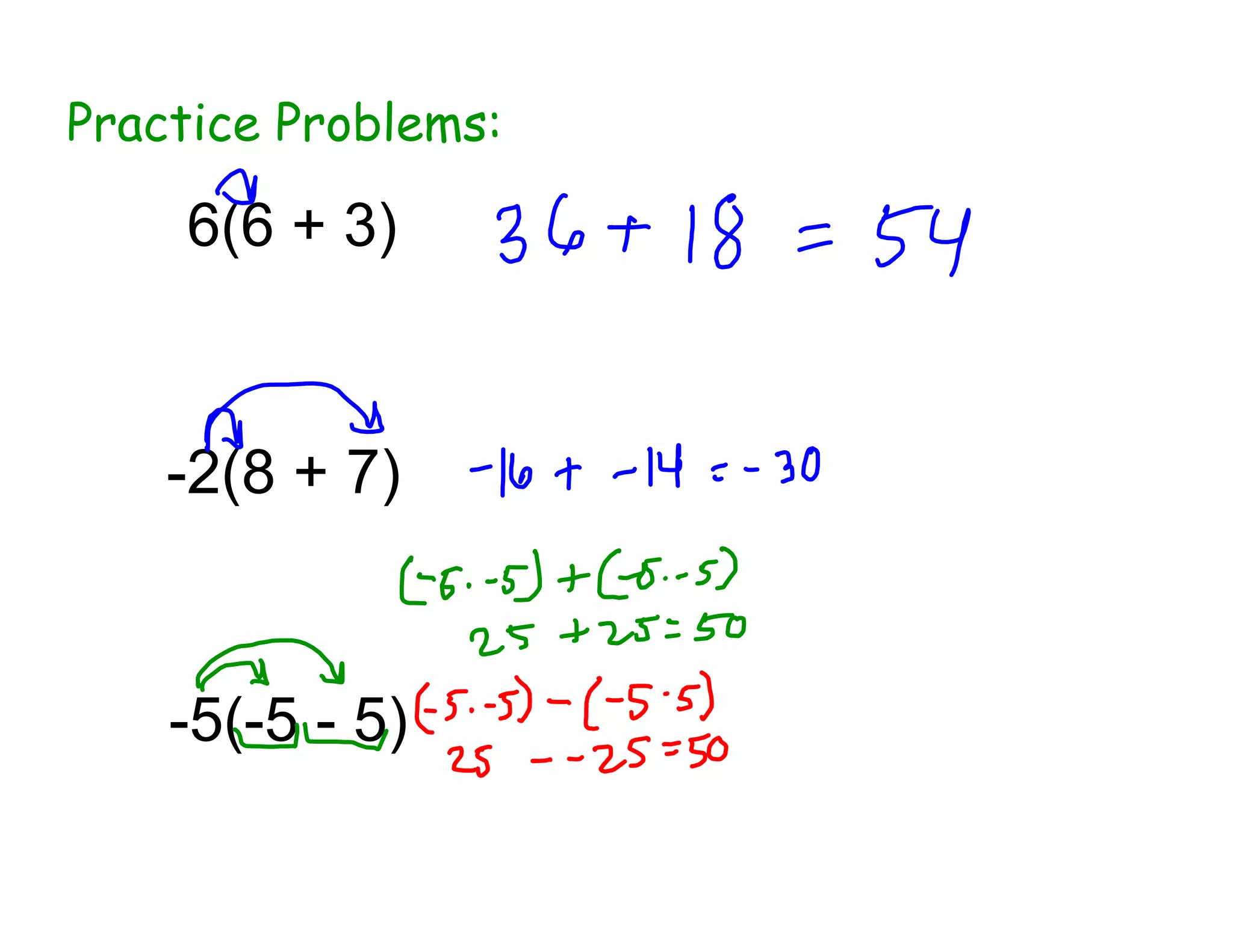 Practice Problems:
6(6 + 3)
-2(8 + 7)
-5(-5 - 5)