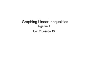 Graphing Linear Inequalities
         Algebra 1
      Unit 7 Lesson 13
 