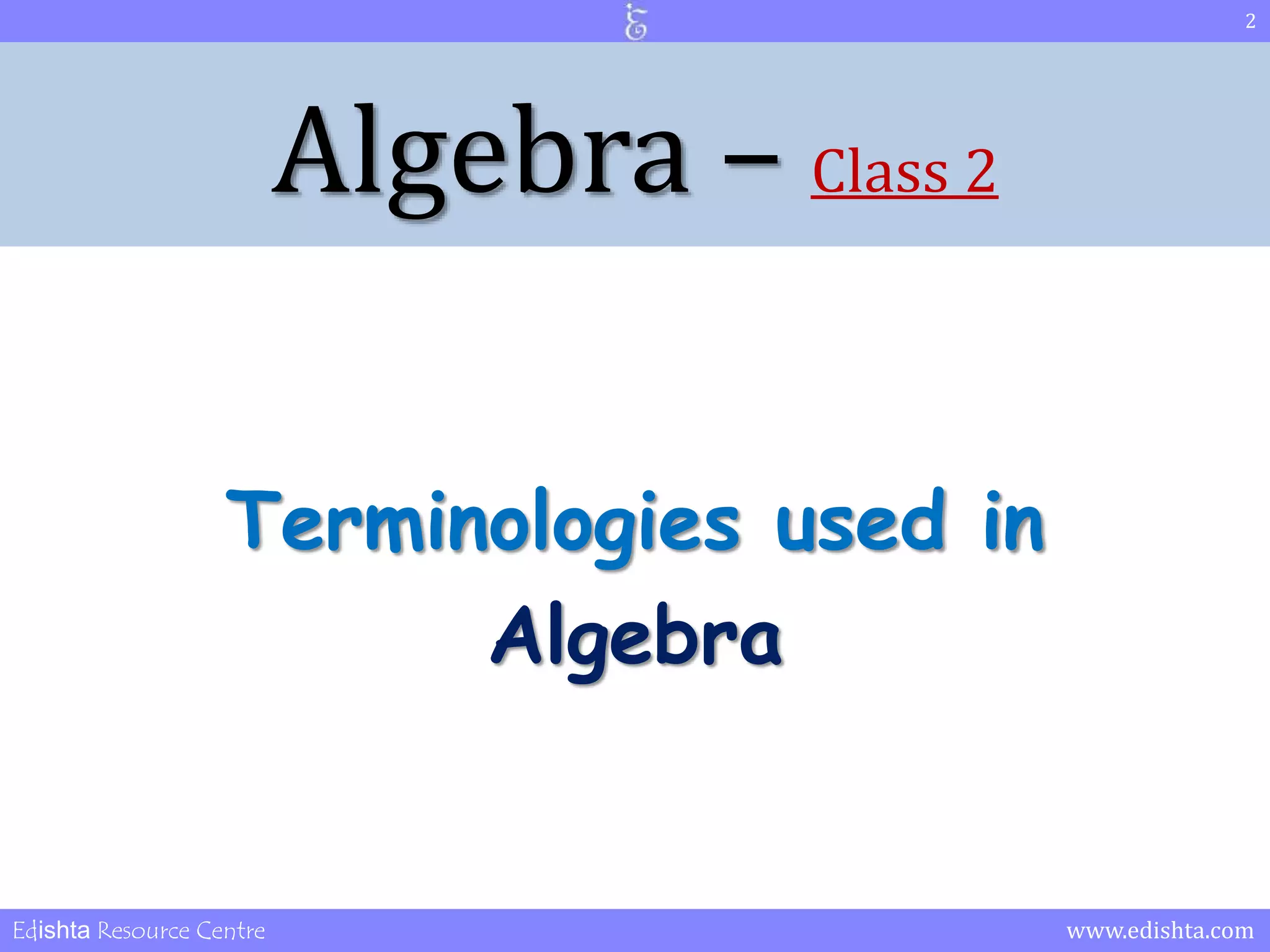 Algebra – Class 2 
Terminologies used in 
Algebra 
2 
Edishta Resource Centre www.edishta.com 
 