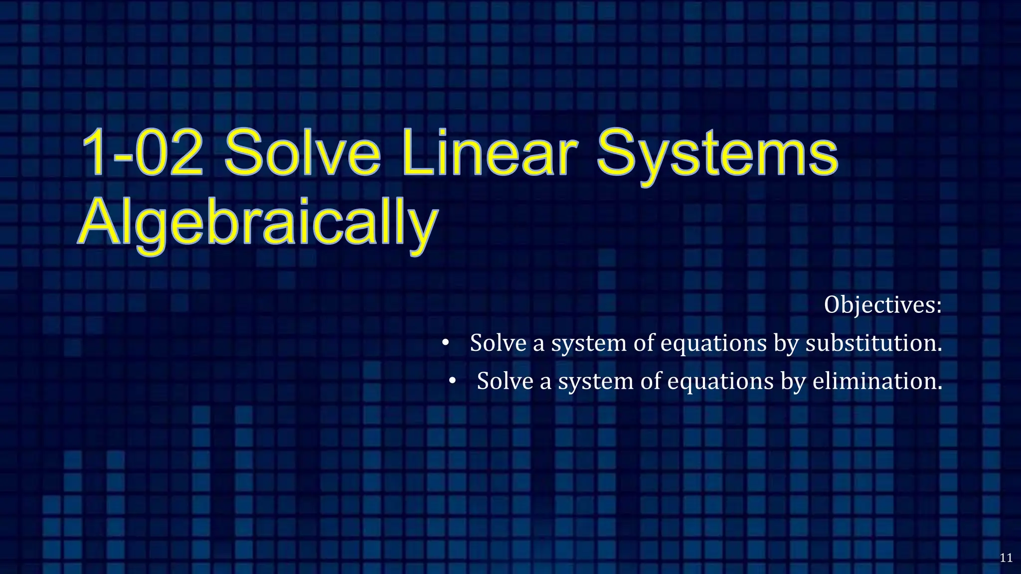 Objectives:
• Solve a system of equations by substitution.
• Solve a system of equations by elimination.
11
 