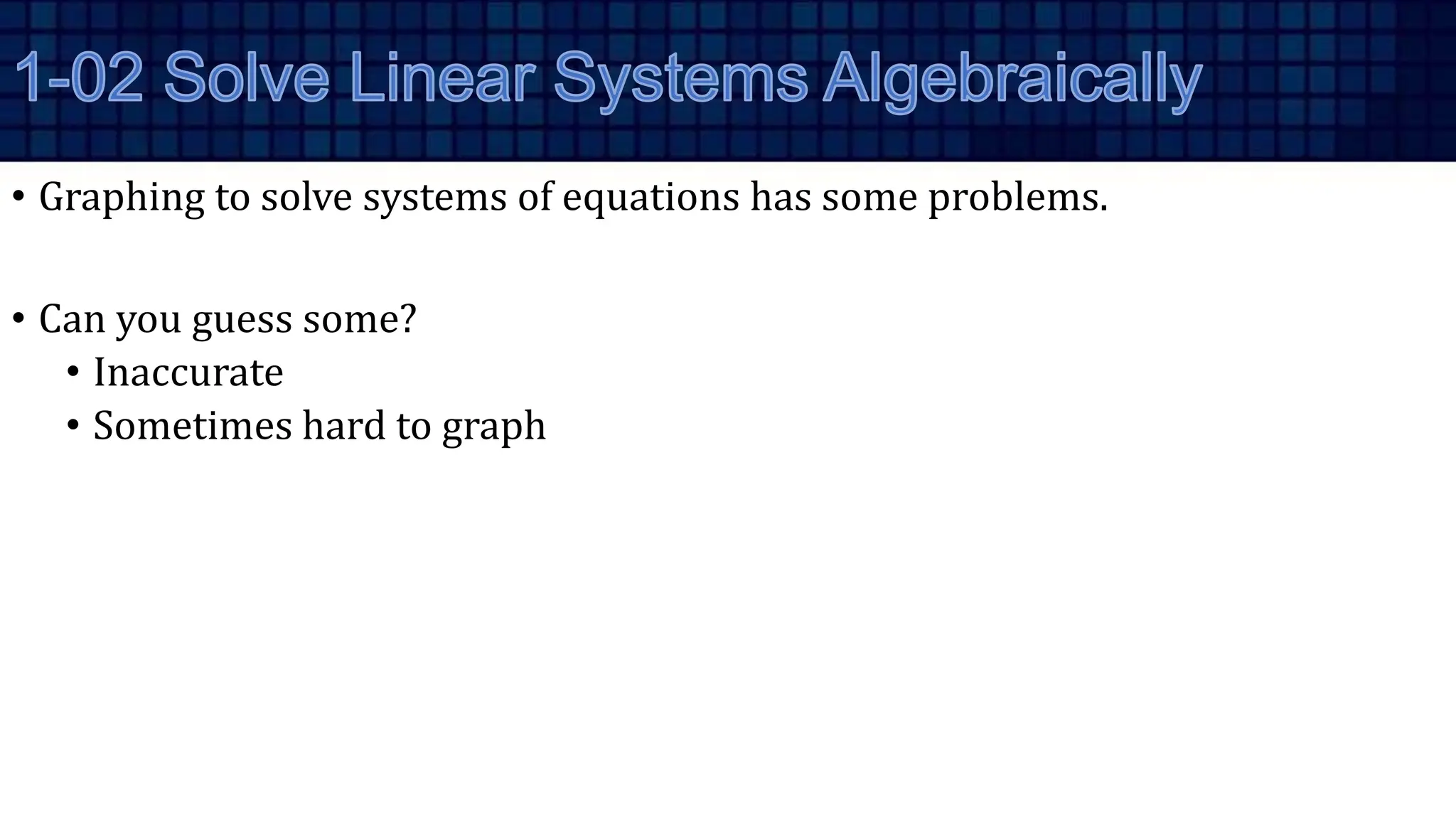 • Graphing to solve systems of equations has some problems.
• Can you guess some?
• Inaccurate
• Sometimes hard to graph
 