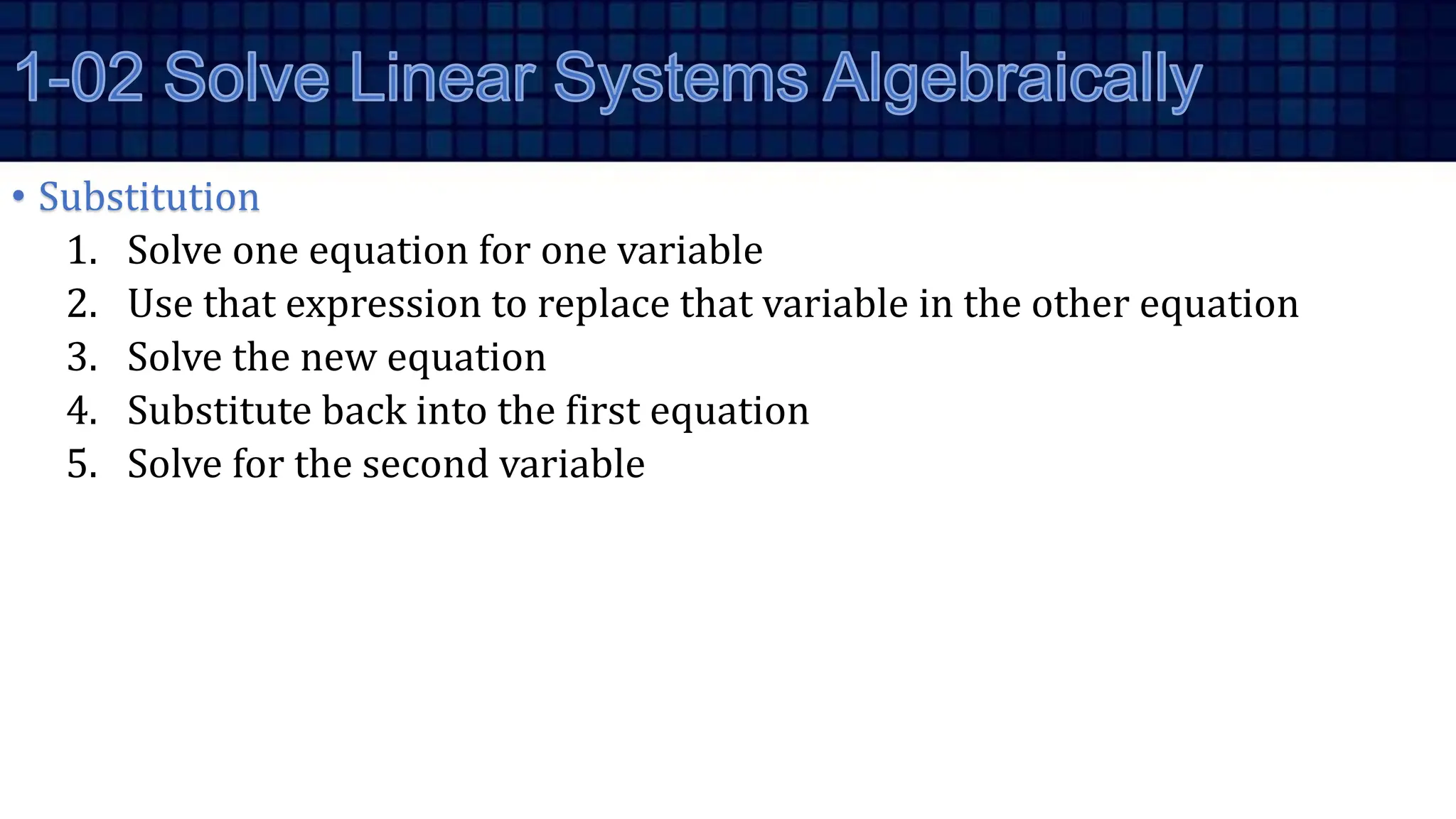 • Substitution
1. Solve one equation for one variable
2. Use that expression to replace that variable in the other equation
3. Solve the new equation
4. Substitute back into the first equation
5. Solve for the second variable
 
