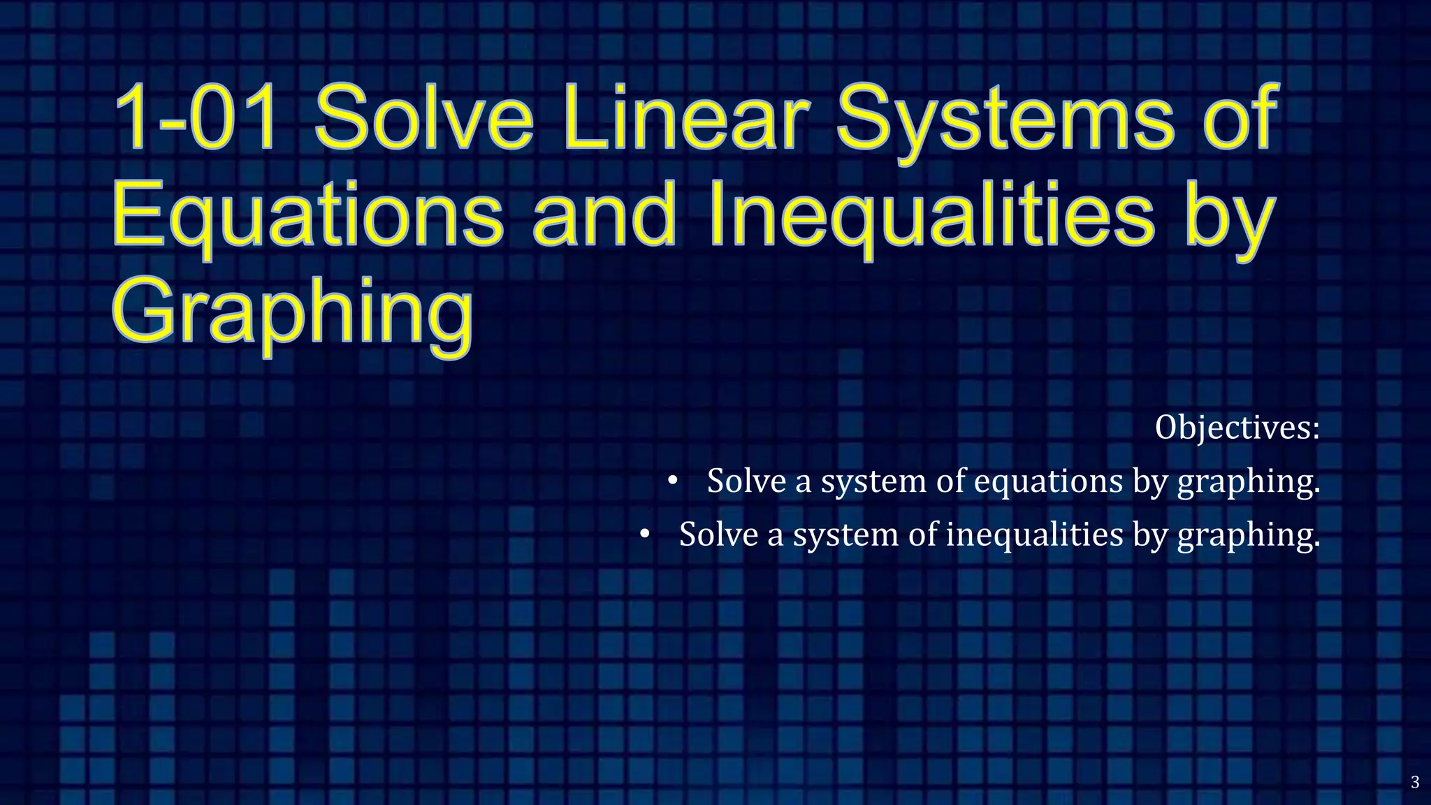 Objectives:
• Solve a system of equations by graphing.
• Solve a system of inequalities by graphing.
3
 