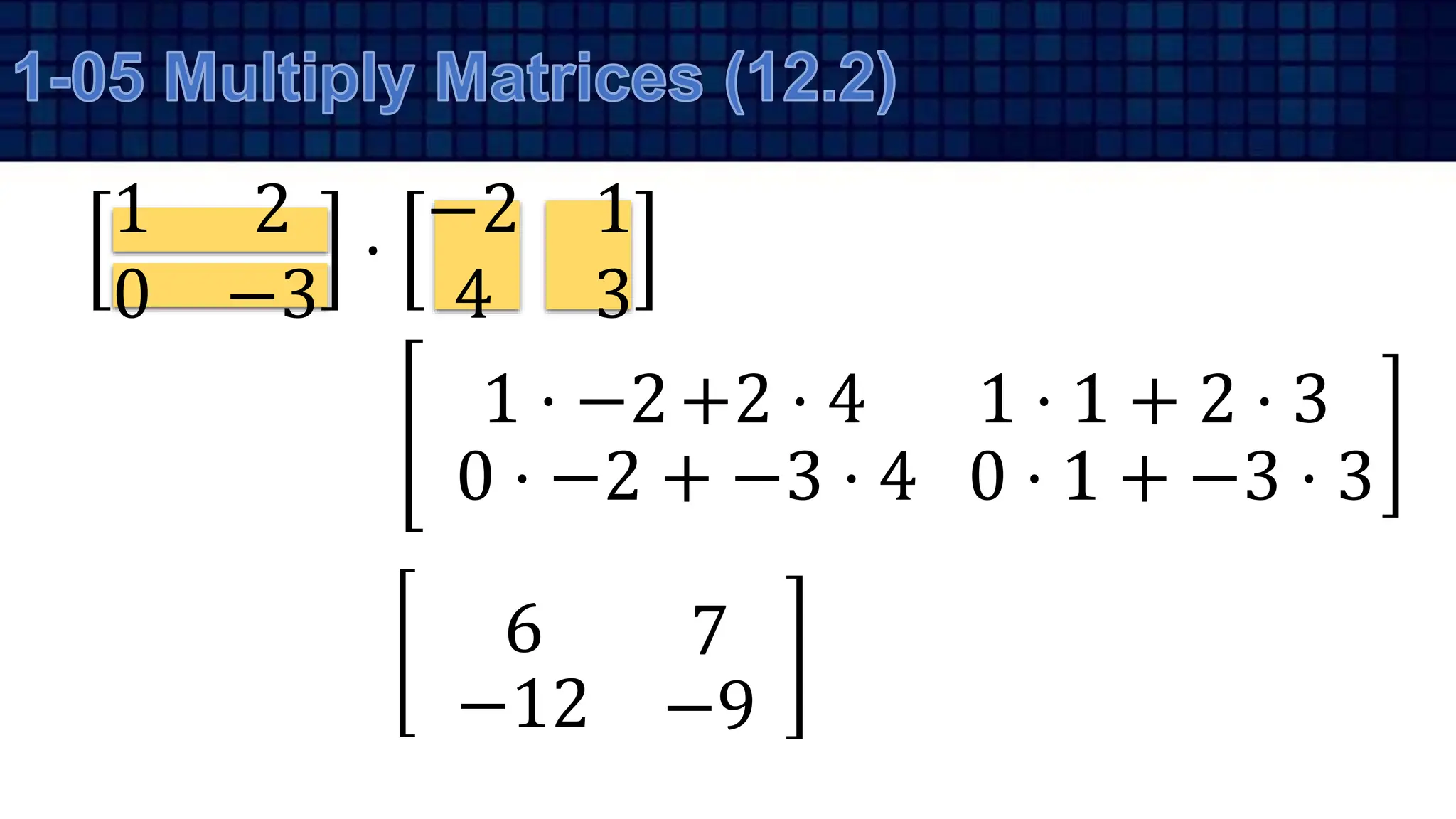1 2
0 −3
⋅
−2 1
4 3
1 ⋅ −2
0 ⋅ −2 + −3 ⋅ 4
6
−12
+2 ⋅ 4 1 ⋅ 1 + 2 ⋅ 3
0 ⋅ 1 + −3 ⋅ 3
7
−9
 