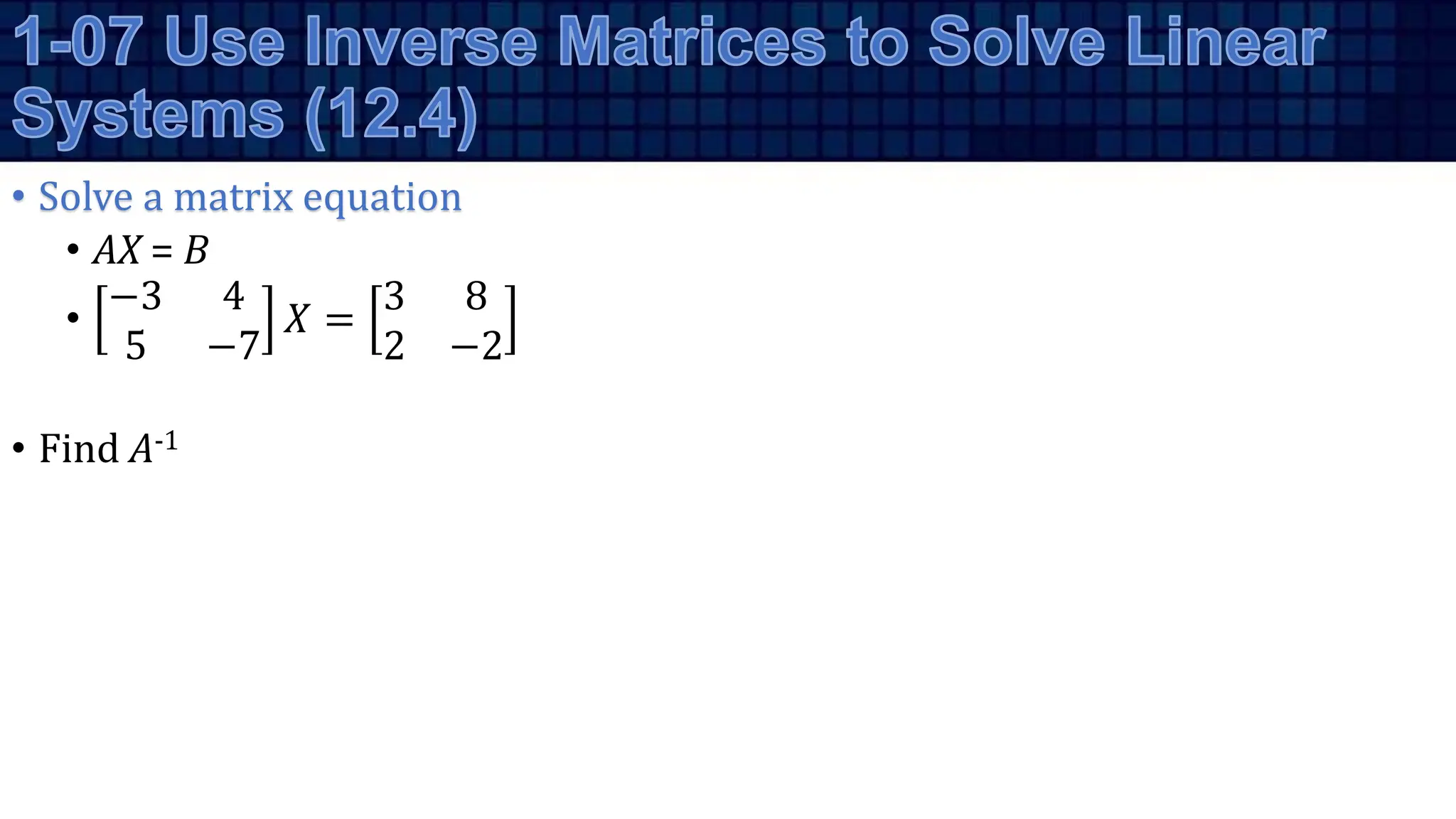 • Solve a matrix equation
• AX = B
•
−3 4
5 −7
𝑋 =
3 8
2 −2
• Find A-1
 