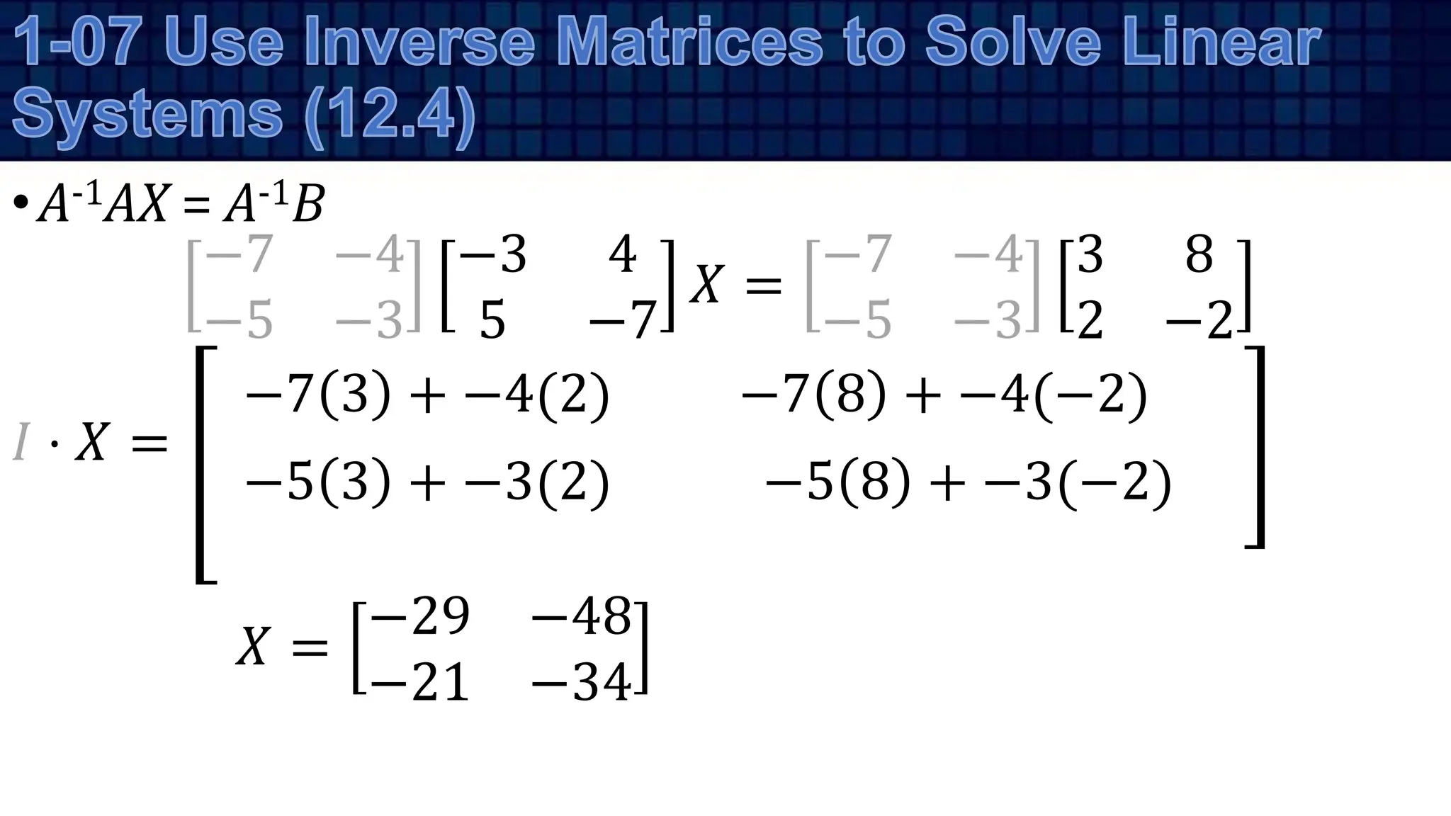 −7 8 + −4(−2)
−7 3 + −4(2)
•A-1AX = A-1B
−7 −4
−5 −3
−3 4
5 −7
𝑋 =
−7 −4
−5 −3
3 8
2 −2
𝐼 ⋅ 𝑋 =
𝑋 =
−29 −48
−21 −34
−5 3 + −3(2) −5 8 + −3(−2)
 