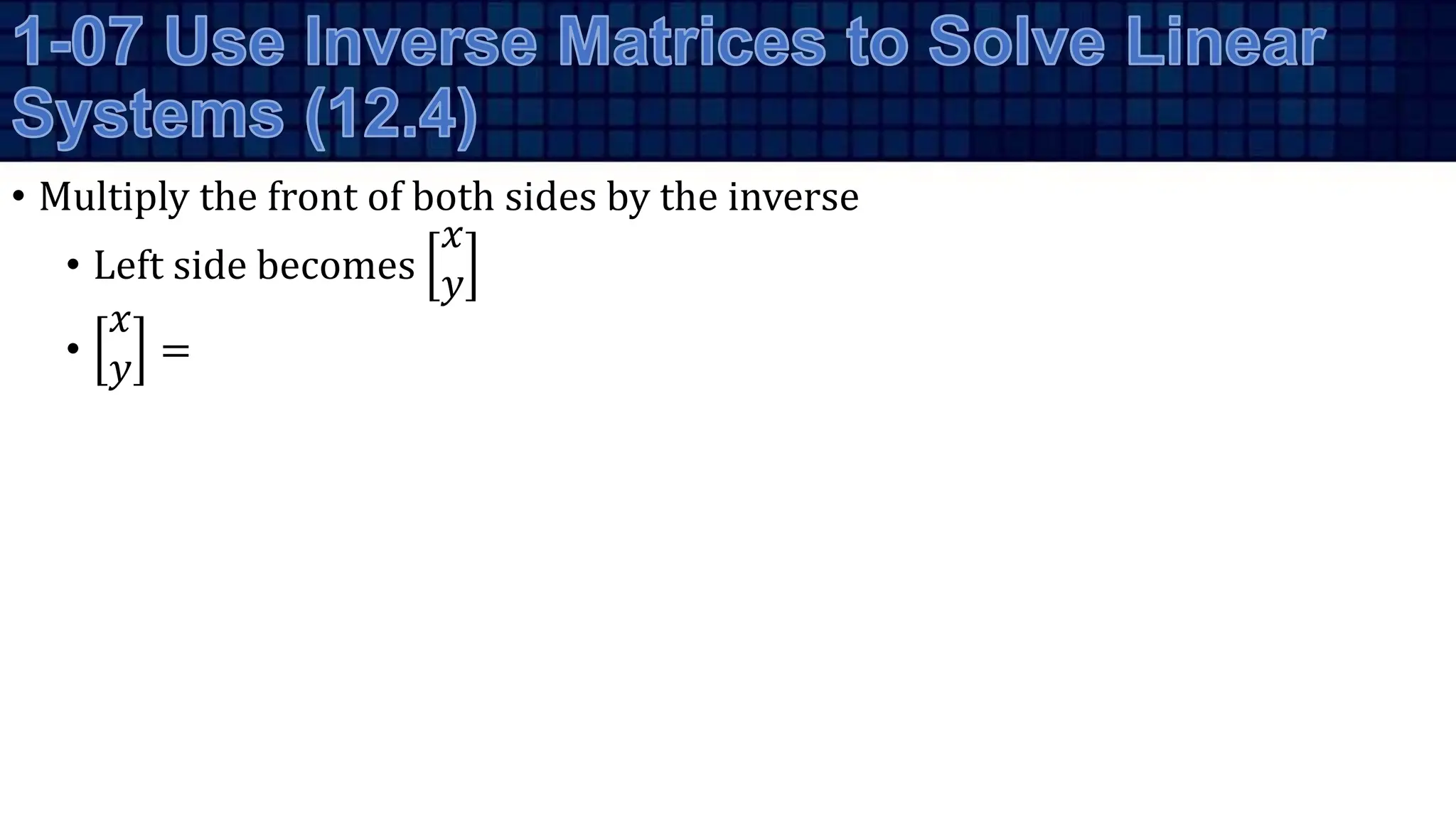 • Multiply the front of both sides by the inverse
• Left side becomes
𝑥
𝑦
•
𝑥
𝑦 =
 