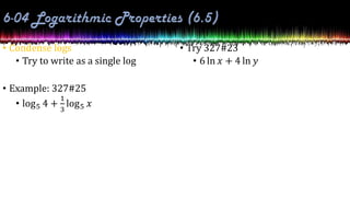 • Condense logs
• Try to write as a single log
• Example: 327#25
• log5 4 +
1
3
log5 𝑥
• Try 327#23
• 6 ln 𝑥 + 4 ln 𝑦
 