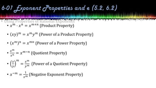 • Using Properties of Rational Exponents
• 𝑥𝑚
⋅ 𝑥𝑛
= 𝑥𝑚+𝑛
(Product Property)
• 𝑥𝑦 𝑚
= 𝑥𝑚
𝑦𝑚
(Power of a Product Property)
• 𝑥𝑚 𝑛
= 𝑥𝑚𝑛
(Power of a Power Property)
•
𝑥𝑚
𝑥𝑛 = 𝑥𝑚−𝑛
(Quotient Property)
•
𝑥
𝑦
𝑚
=
𝑥𝑚
𝑦𝑚 (Power of a Quotient Property)
• 𝑥−𝑚
=
1
𝑥𝑚 (Negative Exponent Property)
 