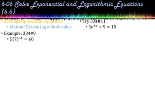 • Solving Exponential Equations
• Method 2) take log of both sides
• Example: 334#9
• 5 7 5𝑥 = 60
• Try 334#11
• 3𝑒4𝑥 + 9 = 15
 