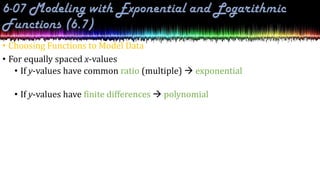 • Choosing Functions to Model Data
• For equally spaced x-values
• If y-values have common ratio (multiple)  exponential
• If y-values have finite differences  polynomial
 