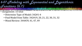 • Assignment: 15 total
• Determine Type of Model: 342#1-4
• Find Model from Table: 342#19, 20, 21, 22, 30, 31, 32
• Mixed Review: 344#39, 41, 47, 49
 