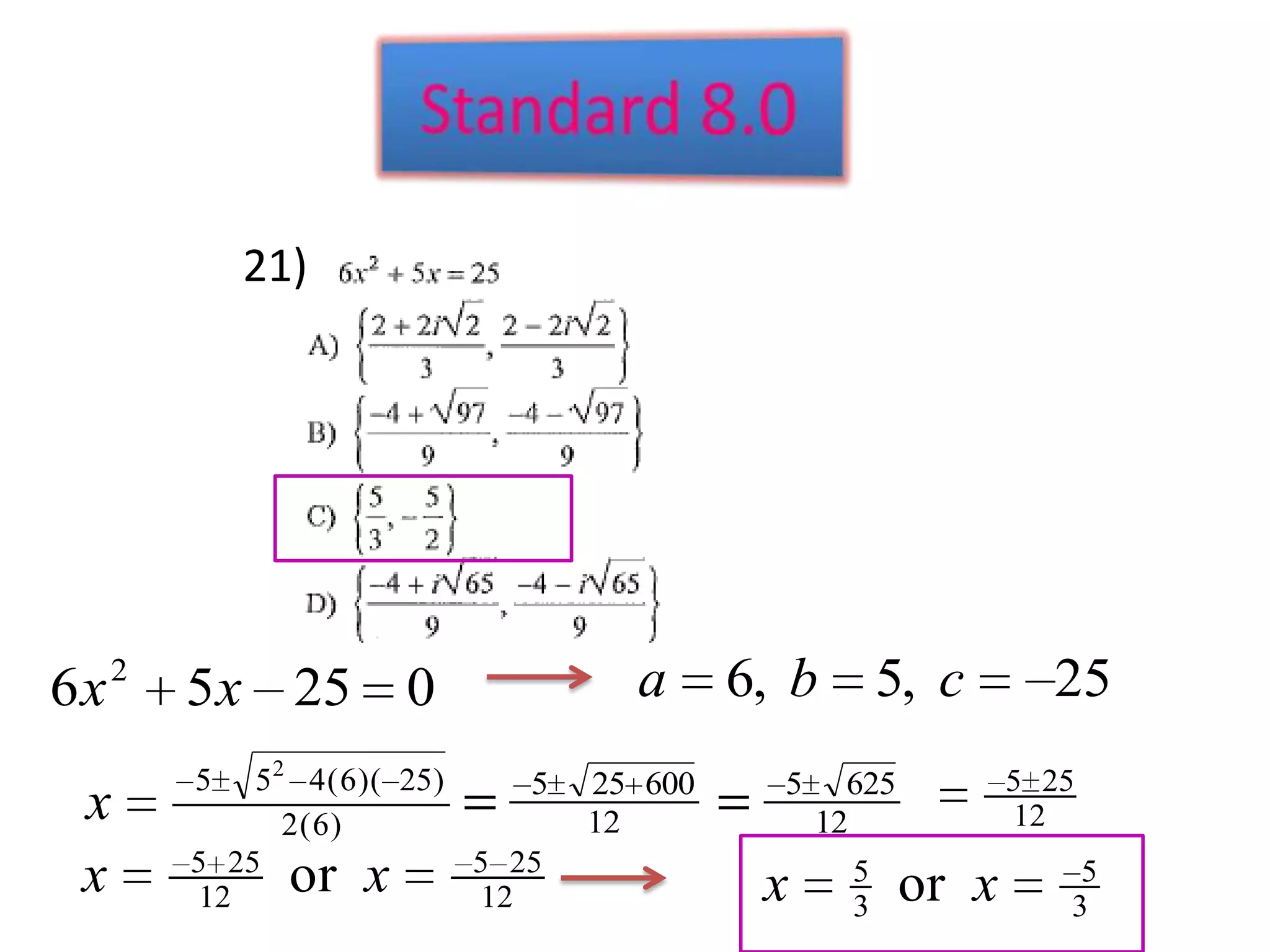21)




6x   2
         5x 25 0                      a      6, b     5, c          25
         5   52 4 ( 6 )( 25)    5   25 600     5     625          5 25
 x             2(6)                 12             12             12
         5 25                5 25
 x       12    or x          12               x       5
                                                      3    or x      3
                                                                      5
 