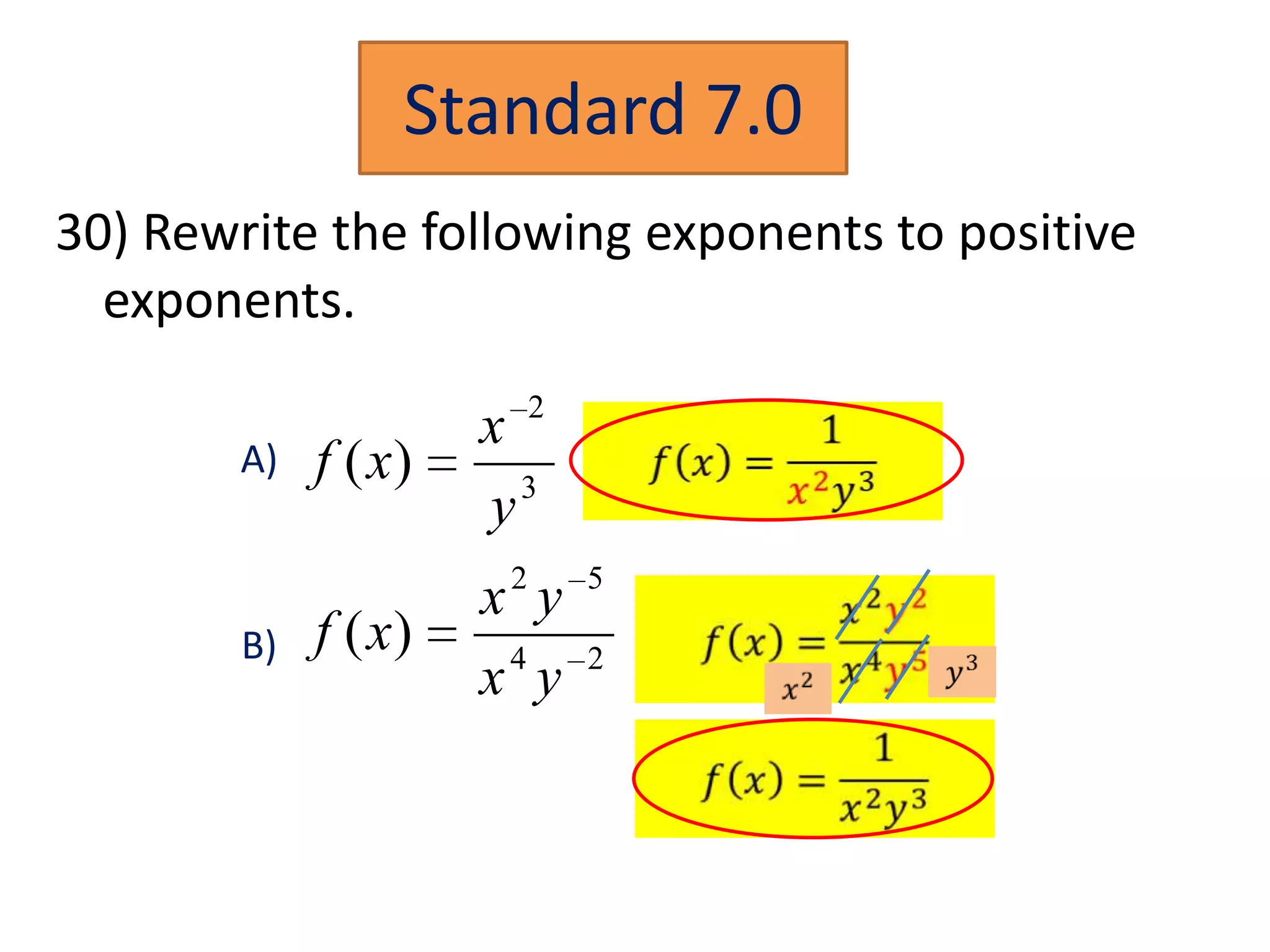 Standard 7.0
30) Rewrite the following exponents to positive
  exponents.

                      x 2
        A)   f ( x)     3
                      y
                       2    5
                      x y
        B)   f ( x)    4    2
                      x y
 