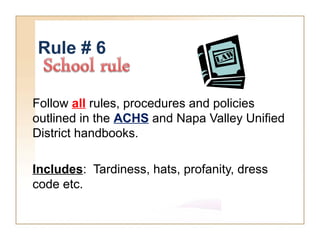 Rule # 6
Follow all rules, procedures and policies
outlined in the ACHS and Napa Valley Unified
District handbooks.
Includes: Tardiness, hats, profanity, dress
code etc.
 