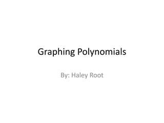 Graphing Polynomials By: Haley Root 