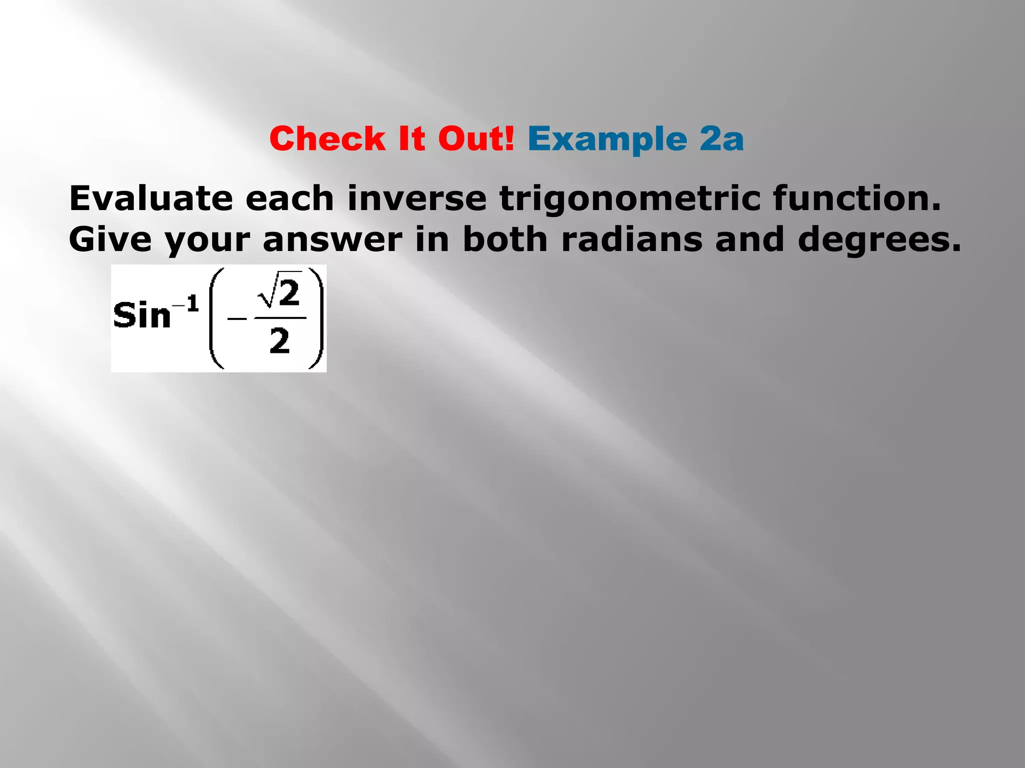 Check It Out! Example 2a
Evaluate each inverse trigonometric function.
Give your answer in both radians and degrees.
 