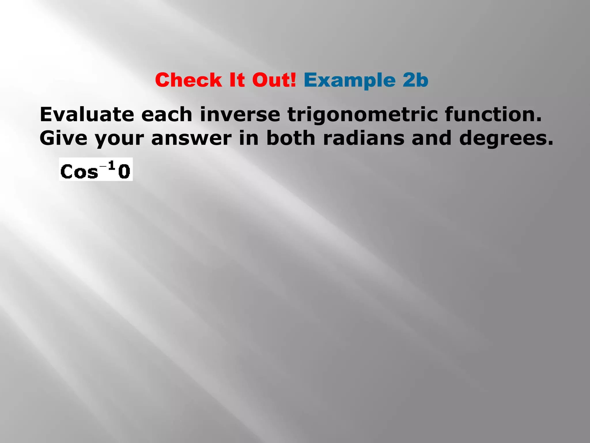 Check It Out! Example 2b
Evaluate each inverse trigonometric function.
Give your answer in both radians and degrees.
 