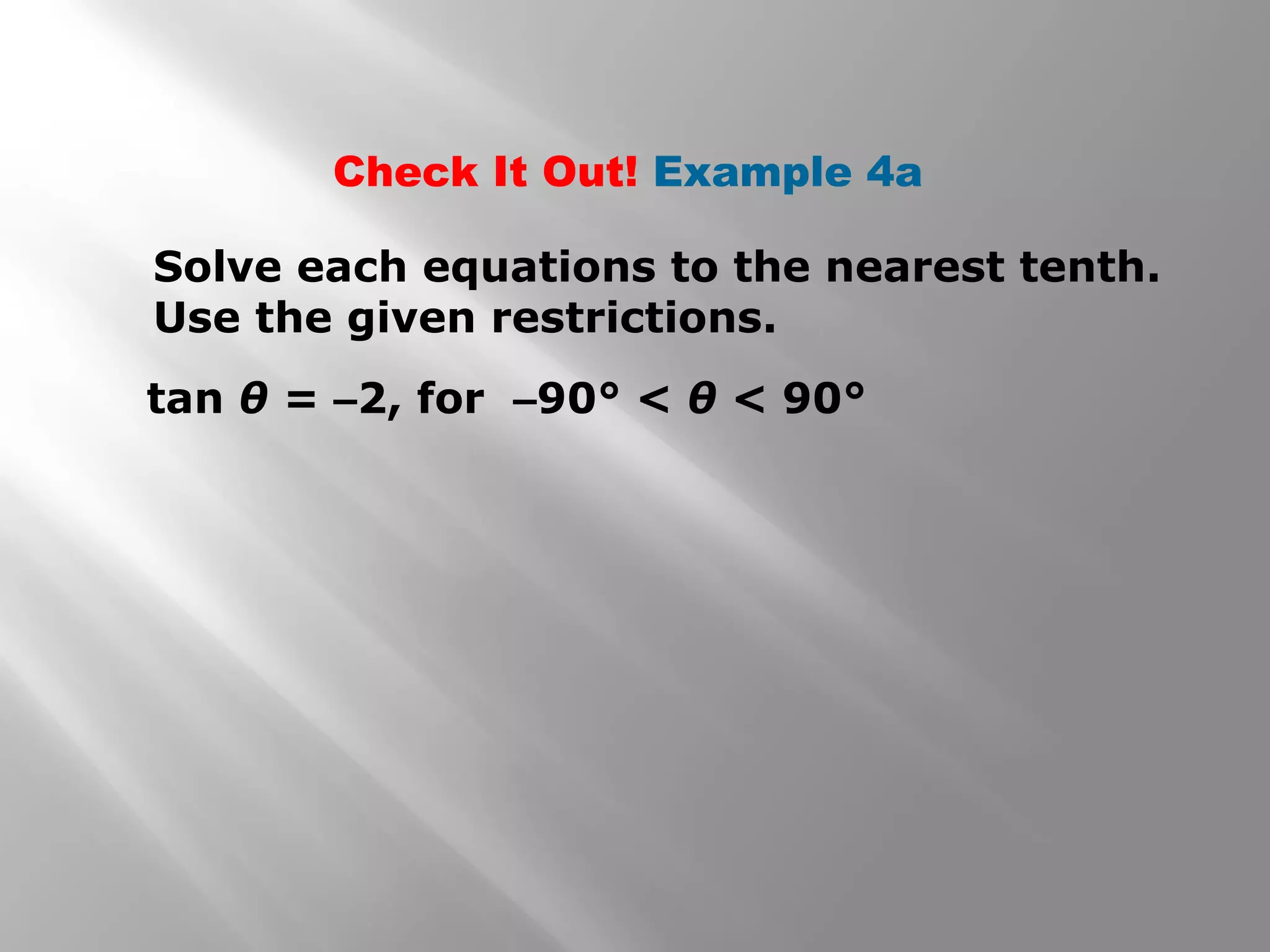 Check It Out! Example 4a
Solve each equations to the nearest tenth.
Use the given restrictions.
tan θ = –2, for –90° < θ < 90°
 
