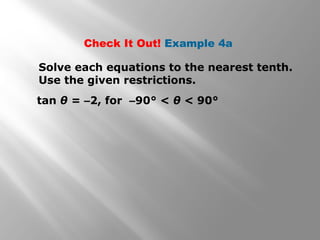 Check It Out! Example 4a
Solve each equations to the nearest tenth.
Use the given restrictions.
tan θ = –2, for –90° < θ < 90°
 